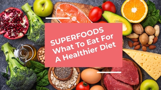 Superfoods: What To Eat For A Healthier Diet