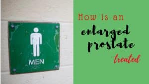 How is an enlarged prostate treated