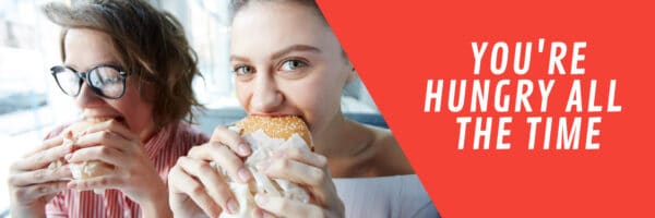 You're hungry all the time