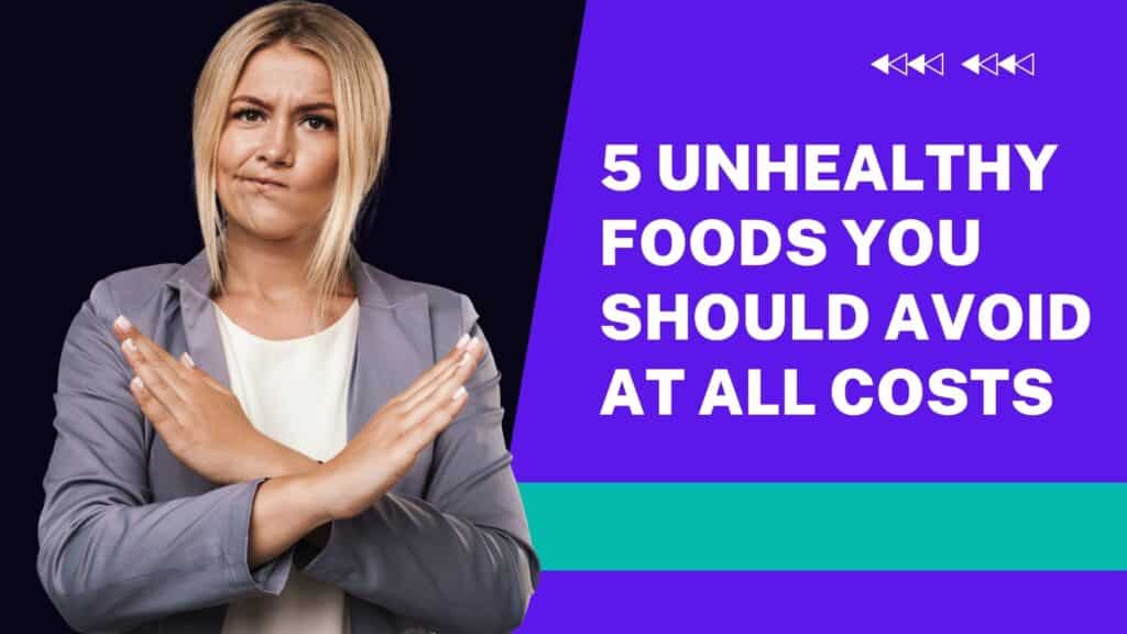 5 unhealthy foods you should avoid at all costs