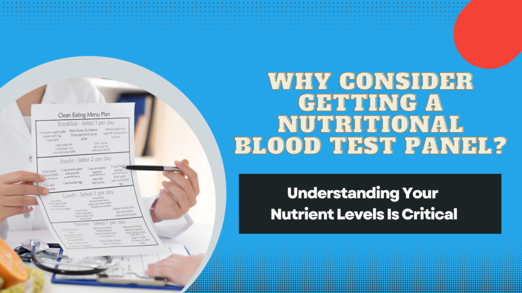 Why Consider Getting a Nutritional Blood Test Panel? Understanding Your Nutrient Levels Is Critical