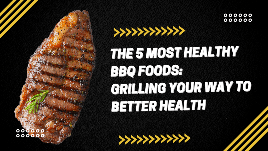 The 5 Most Healthy BBQ Foods: Grilling Your Way to Better Health