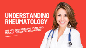 Understanding Rheumatology: The key to managing joint and musculoskeletal disorders