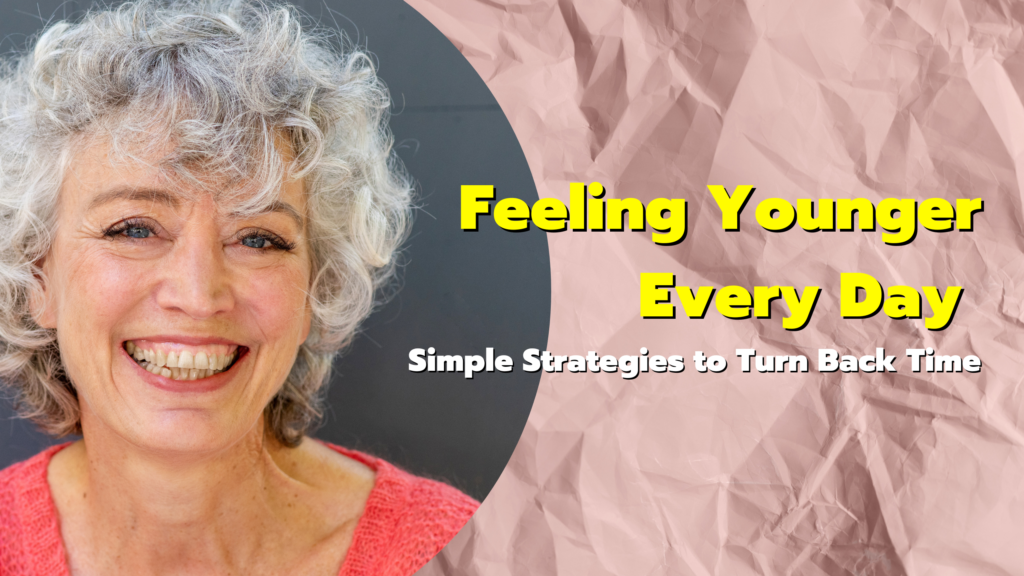 Feeling Younger Every Day: Simple Strategies to Turn Back Time
