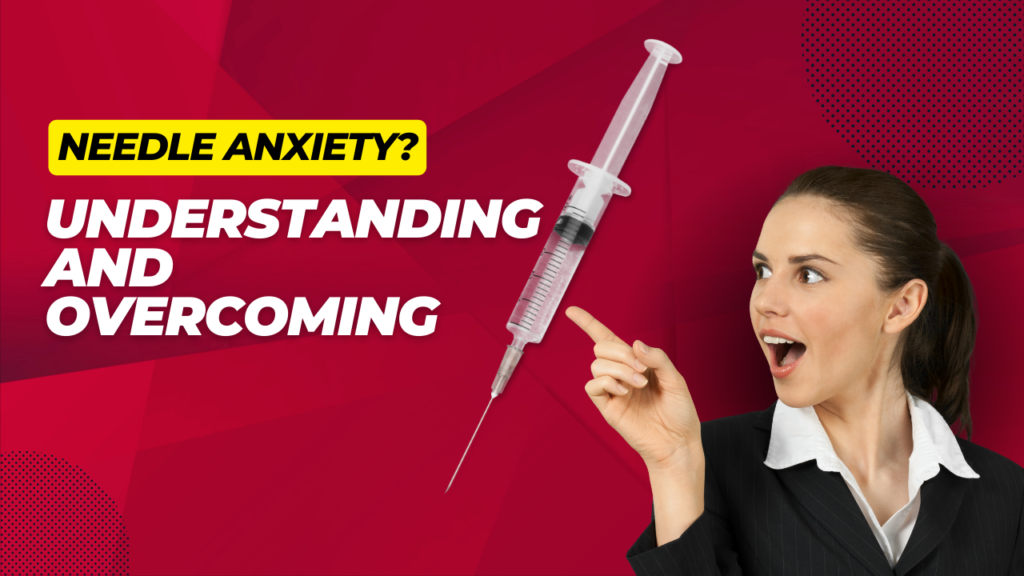 Needle Anxiety? Understanding and Overcoming
