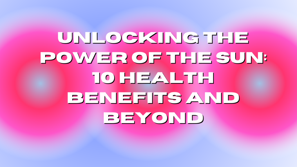 Unlocking the Power of the Sun: 10 Health Benefits and Beyond