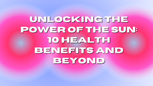 Unlocking the Power of the Sun: 10 health benefits and beyond