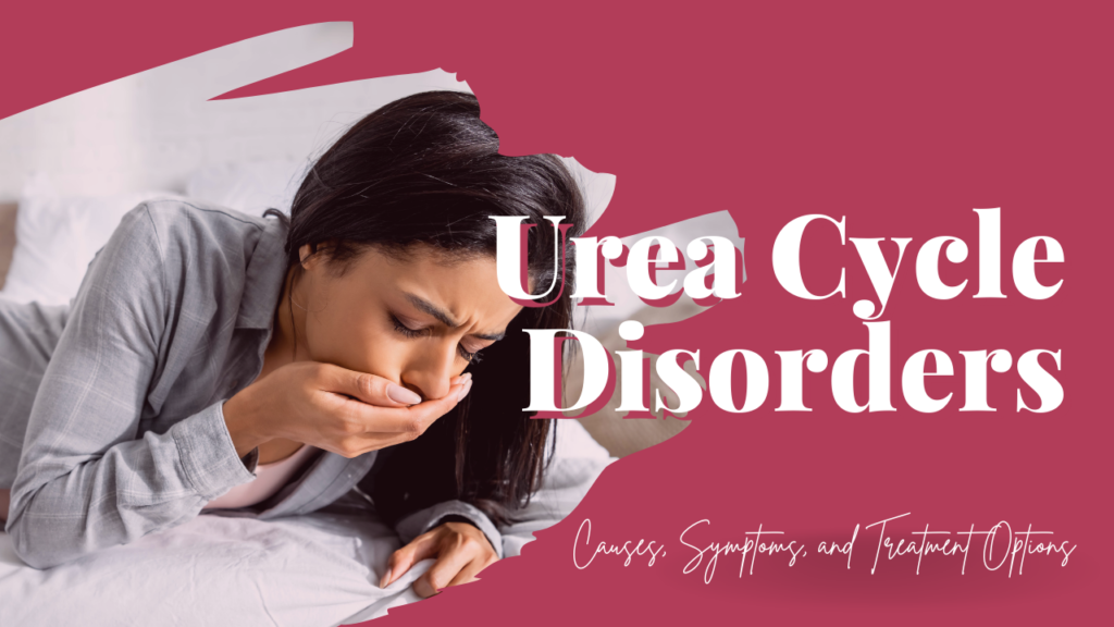 Causes, Symptoms, and Treatment Options for Urea Cycle Disorders
