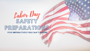 Labor day safety preparations: five imperatives you can't ignore