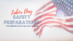 Labor day safety preparations: five imperatives you can't ignore