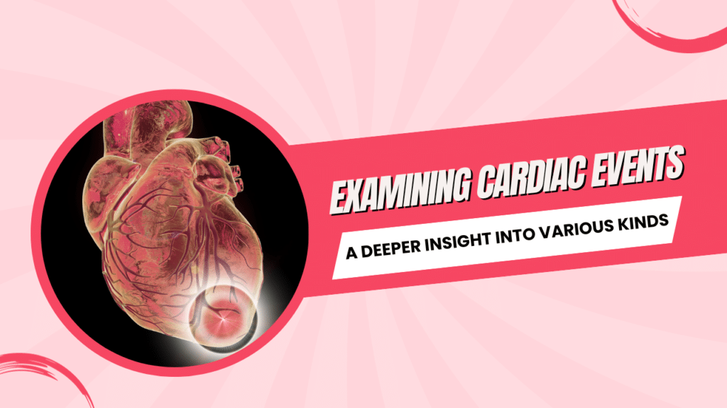 Examining cardiac events: a deeper insight into various kinds