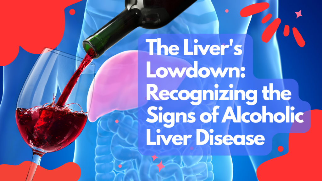 The Liver’s Lowdown: Recognizing the Signs of Alcoholic Liver Disease